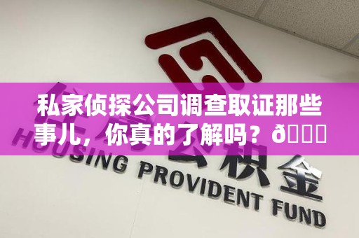 萍乡私家侦探公司调查取证那些事儿，你真的了解吗？😎