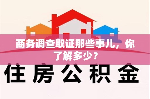 萍乡商务调查取证那些事儿，你了解多少？