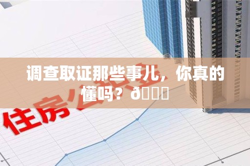 萍乡调查取证那些事儿，你真的懂吗？😎