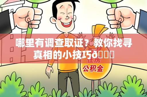 萍乡哪里有调查取证？教你找寻真相的小技巧😎