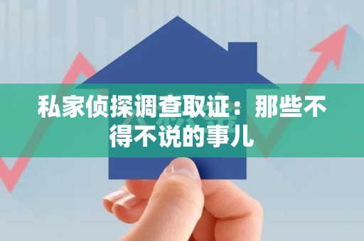 萍乡私家侦探调查取证：那些不得不说的事儿