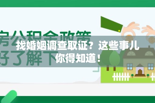 萍乡找婚姻调查取证？这些事儿你得知道！