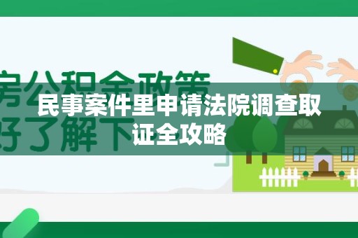 萍乡民事案件里申请法院调查取证全攻略