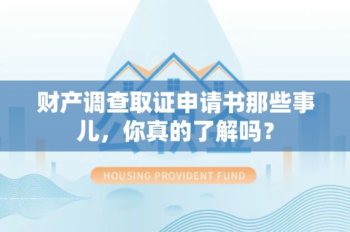 萍乡财产调查取证申请书那些事儿，你真的了解吗？
