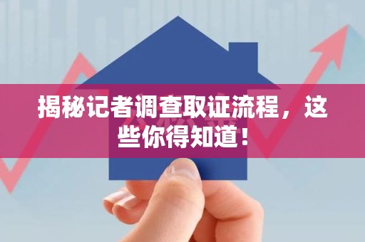 萍乡揭秘记者调查取证流程，这些你得知道！