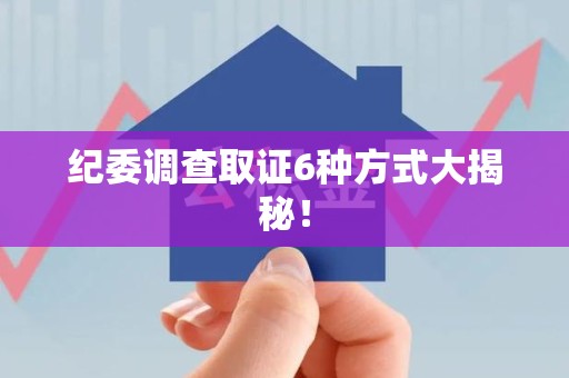 萍乡纪委调查取证6种方式大揭秘! 萍乡纪委调查取证6种方式大揭秘!