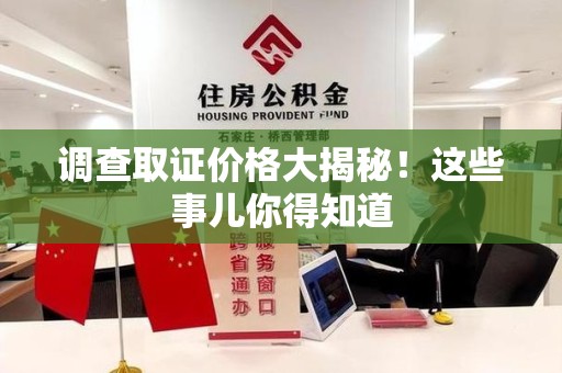 萍乡调查取证价格大揭秘！这些事儿你得知道