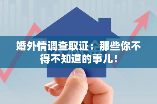 萍乡婚外情调查取证：那些你不得不知道的事儿！