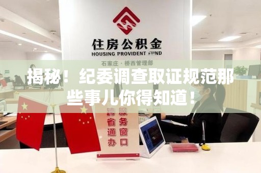萍乡揭秘！纪委调查取证规范那些事儿你得知道！