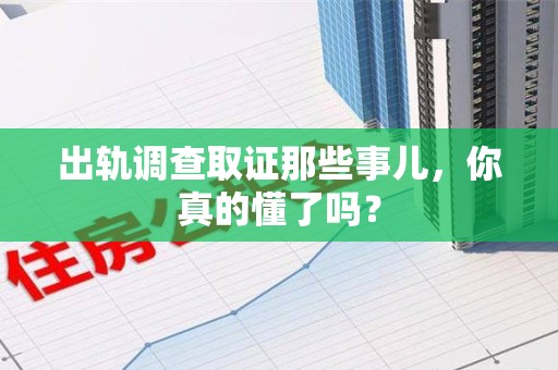 萍乡出轨调查取证那些事儿，你真的懂了吗？