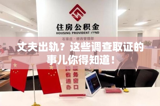 萍乡丈夫出轨？这些调查取证的事儿你得知道！