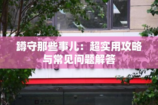 萍乡蹲守那些事儿：超实用攻略与常见问题解答