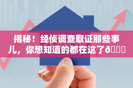 萍乡揭秘！经侦调查取证那些事儿，你想知道的都在这了😎