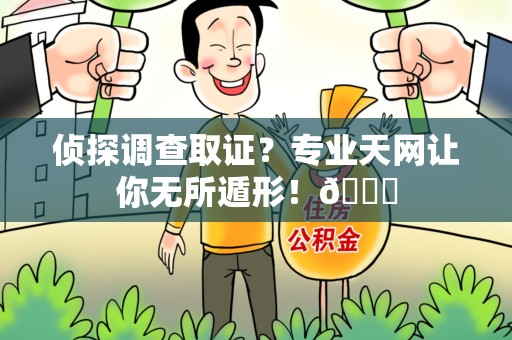 萍乡侦探调查取证？专业天网让你无所遁形！😎
