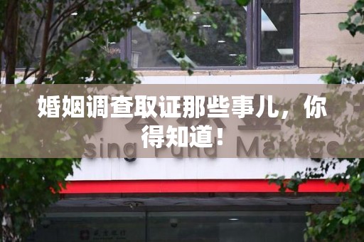 萍乡婚姻调查取证那些事儿，你得知道！