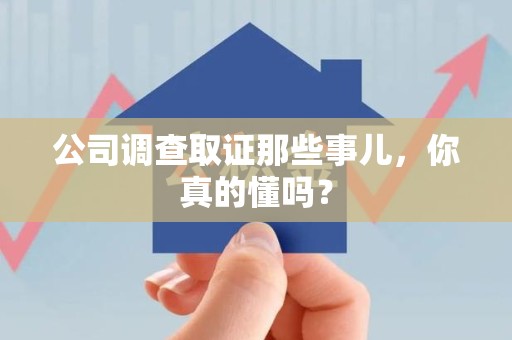 萍乡公司调查取证那些事儿，你真的懂吗？