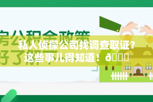 萍乡私人侦探公司找调查取证？这些事儿得知道！😎
