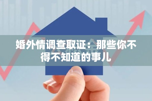 萍乡婚外情调查取证：那些你不得不知道的事儿