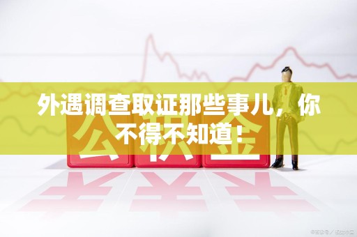 萍乡外遇调查取证那些事儿，你不得不知道！