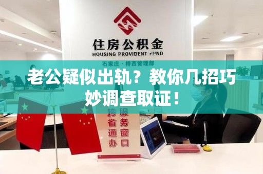 萍乡老公疑似出轨？教你几招巧妙调查取证！