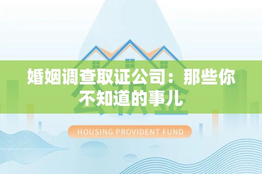 萍乡婚姻调查取证公司：那些你不知道的事儿