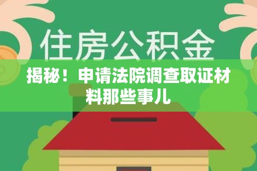 萍乡揭秘！申请法院调查取证材料那些事儿