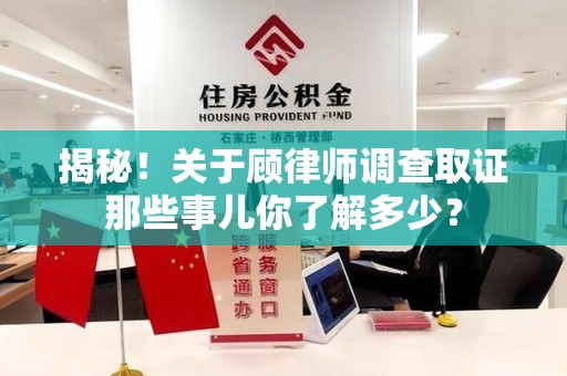 萍乡揭秘！关于顾律师调查取证那些事儿你了解多少？