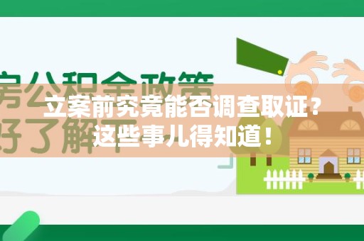 萍乡立案前究竟能否调查取证？这些事儿得知道！