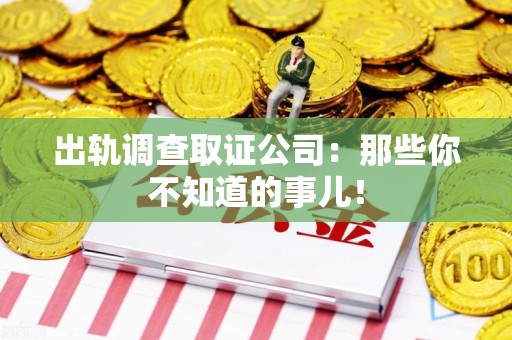 萍乡出轨调查取证公司：那些你不知道的事儿！