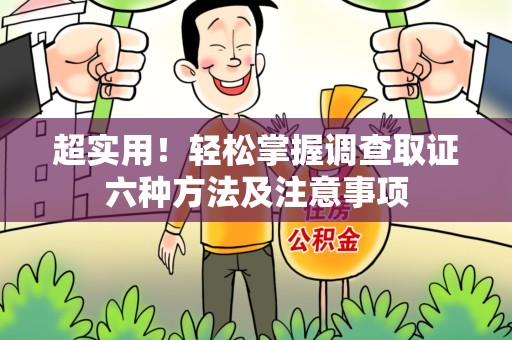 萍乡超实用！轻松掌握调查取证六种方法及注意事项