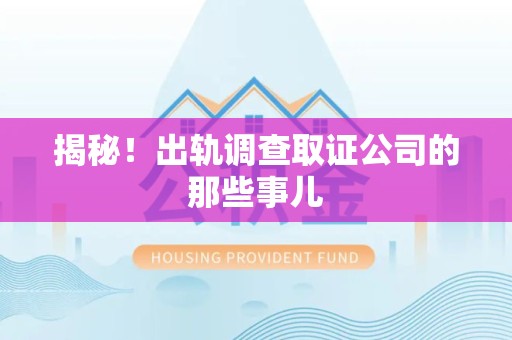 萍乡揭秘！出轨调查取证公司的那些事儿