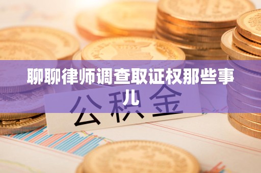 萍乡聊聊律师调查取证权那些事儿