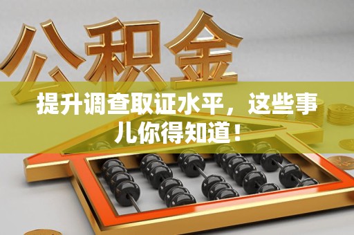 萍乡提升调查取证水平，这些事儿你得知道！