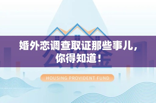 萍乡婚外恋调查取证那些事儿，你得知道！