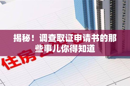 萍乡揭秘！调查取证申请书的那些事儿你得知道
