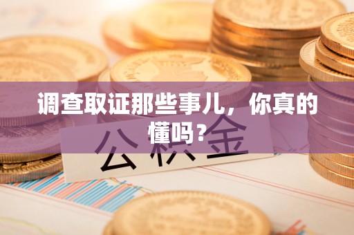 萍乡调查取证那些事儿，你真的懂吗？