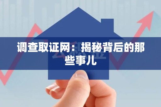 萍乡调查取证网：揭秘背后的那些事儿