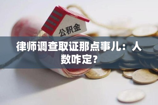 萍乡律师调查取证那点事儿：人数咋定？
