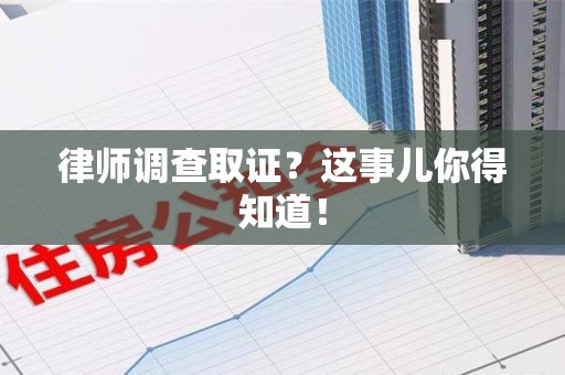 萍乡律师调查取证？这事儿你得知道！