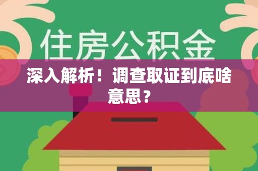 萍乡深入解析！调查取证到底啥意思？