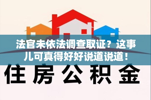 萍乡法官未依法调查取证？这事儿可真得好好说道说道！