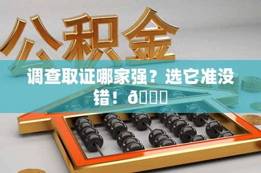 萍乡调查取证哪家强？选它准没错！😎