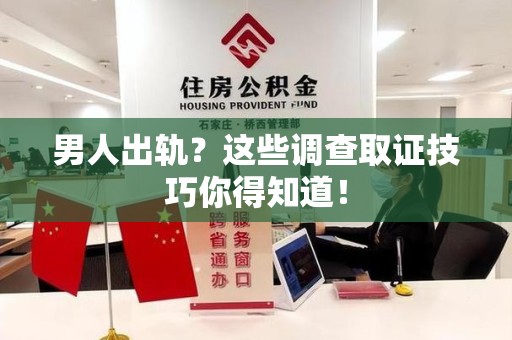 萍乡男人出轨？这些调查取证技巧你得知道！