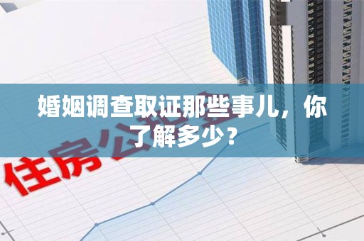 萍乡婚姻调查取证那些事儿，你了解多少？