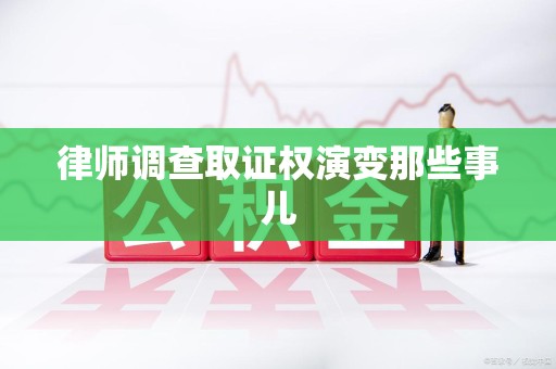 萍乡律师调查取证权演变那些事儿