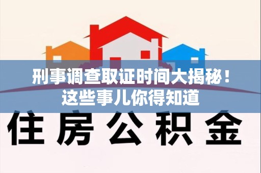 萍乡刑事调查取证时间大揭秘！这些事儿你得知道