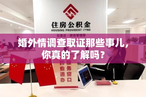 萍乡婚外情调查取证那些事儿，你真的了解吗？