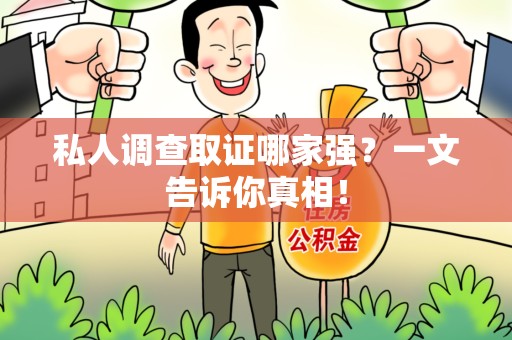 萍乡私人调查取证哪家强？一文告诉你真相！