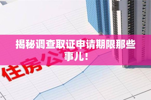 萍乡揭秘调查取证申请期限那些事儿！