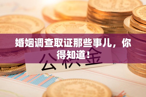 萍乡婚姻调查取证那些事儿，你得知道！